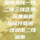 亚洲无线一线二线三线区别，深度解析与探讨亚洲一线城市二线城市  第1张