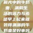 晨光中的牛奶壶，满载生活的活力与希望早上起来就装得满满的牛奶壶是好事吗  第1张