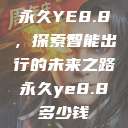 永久YE8.8，探索智能出行的未来之路永久ye8.8多少钱  第1张