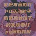 适合女孩子的家规与暑假打PG活动的平衡适合女孩子的家规要打pg暑假超级严格的  第1张