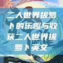 二人世界拔萝卜的乐趣与收获二人世界拔萝卜英文  第1张