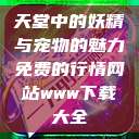天堂中的妖精与宠物的魅力免费的行情网站www下载大全  第1张