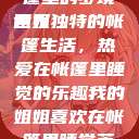 我的姐姐与帐篷里的梦境世界
姐姐独特的帐篷生活，热爱在帐篷里睡觉的乐趣我的姐姐喜欢在帐篷里睡觉英语翻译  第1张