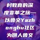 从鲁交到扎根，探索中国农村教育的深度变革之旅—以鲁交Yazhonghu社区为例人鲁交yazhonghucXX网站  第1张