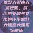 荒野大镖客大妈视频，时代的交融与文化的传承荒野大镖客大妈视频剧情  第1张