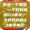 塑造一个典范，一个好妈妈的D3申字一个好妈妈的d3申字电影  第1张