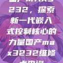 国产MAX3232，探索新一代嵌入式控制核心的力量国产max3232维修点查询  第1张