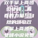 双手攀上两团少女峰，青春的力量与自然的颂歌双手攀上两团少女峰小说免费  第1张