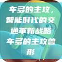 车多的主攻，智能时代的交通革新战略车多的主攻兽形  第1张