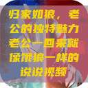 归家如狼，老公的独特魅力老公一回来就像饿狼一样的说说视频  第1张