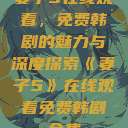 妻子5在线观看，免费韩剧的魅力与深度探索《妻子5》在线观看免费韩剧全集  第1张