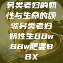另类老妇的奶性与生命的颂歌另类老妇奶性生BBwBBw肥婆BBX  第1张