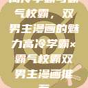 高冷学霸与霸气校霸，双男主漫画的魅力高冷学霸×霸气校霸双男主漫画推荐  第1张