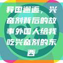 异国邂逅，兴奋剂背后的故事外国人给我吃兴奋剂的东西  第1张