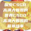 探索CSGO高清大姐姐的世界CSGO高清大姐姐的背景故事  第1张