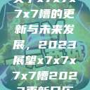 关于x7x7x7x7槽的更新与未来发展,2023展望x7x7x7x7槽2023更新日历 第1张 关于x7x7x7x7槽的更新与未来发展,2023展望x7x7x7x7槽2023更新日历 第1张