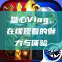 糖心Vlog，在线观看的魅力与体验  第1张