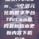 探索17c.com，一个多元化的数字平台17ccom官网最新版本更新内容下载方法  第1张
