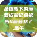 金银瓶下的葡萄成熟记金银瓶4葡萄熟了,金牛  第1张