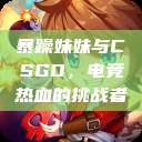 暴躁妹妹与CSGO，电竞热血的挑战者  第1张