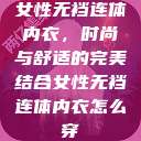 女性无裆连体内衣，时尚与舒适的完美结合女性无裆连体内衣怎么穿  第1张
