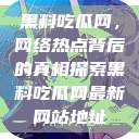 黑料吃瓜网，网络热点背后的真相探索黑料吃瓜网最新网站地址  第1张