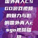 国外真人CSGO游戏视频的魅力与影响国外真人csgo视频播放  第1张