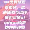 高清Windows免费版观看视频,优质体验与选择策略高清windows免费版观看视频老八灰 第1张 高清Windows免费版观看视频,优质体验与选择策略高清windows免费版观看视频老八灰 第1张