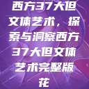 西方37大但文体艺术，探索与洞察西方37大但文体艺术完整版花  第1张