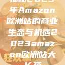 揭秘2023年Amazon欧洲站的商业生态与机遇2023amazon欧洲站大长颈  第1张