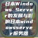 日本Windows Server的发展与影响日本windowsserver服务器  第1张