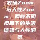 农场Zoom与人性Zoom，两种不同视角下的生活体验与人性洞察  第1张