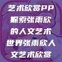 张雨欣人文艺术欣赏PPT
探索张雨欣的人文艺术世界张雨欣人文艺术欣赏ppt.播放  第1张