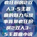 疯狂厨房2双人3-5主题曲的魅力与故事背景疯狂厨房2双人3-5主题曲小说  第1张