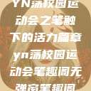 YN荡校园运动会之笔触下的活力篇章yn荡校园运动会笔趣阁无弹窗笔趣阁  第1张