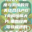 日产GTR情怀大片，速度与激情的完美结合日产GTR的情怀大片:重燃经典,驾驭极速的未来-五叶手游  第1张