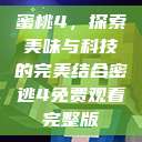 蜜桃4，探索美味与科技的完美结合密逃4免费观看完整版  第1张