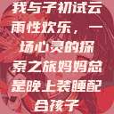 我与子初试云雨性欢乐，一场心灵的探索之旅妈妈总是晚上装睡配合孩子  第1张