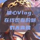 糖心Vlog，在线观看的魅力与体验
引人入胜  第1张
