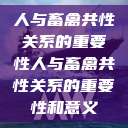 人与畜禽共性关系的重要性人与畜禽共性关系的重要性和意义  第1张