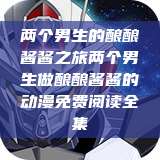 两个男生的酿酿酱酱之旅两个男生做酿酿酱酱的动漫免费阅读全集  第1张