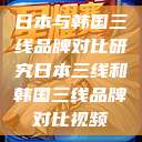 日本与韩国三线品牌对比研究日本三线和韩国三线品牌对比视频  第1张