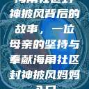 海角社区封神披风背后的故事，一位母亲的坚持与奉献海角社区封神披风妈妈入口  第1张