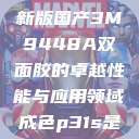 国产之光,全新版国产3M9448A双面胶的卓越性能与应用领域成色p31s是国精产品吗 第1张 国产之光,全新版国产3M9448A双面胶的卓越性能与应用领域成色p31s是国精产品吗 第1张