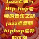 Jazz老师与Hip-hop老师的音乐之旅jazz老师和hiphop老师的区别  第1张