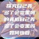 探究自己弄多了会变黑吗的真相自己弄多了会变黑吗如何恢复  第1张