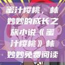 蜜汁樱桃，林妙妙的成长之旅小说《蜜汁樱桃》林妙妙免费阅读  第1张