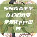 妈妈我要亲亲你妈妈我要亲亲你ppt图片 第1张 妈妈我要亲亲你妈妈我要亲亲你ppt图片 第1张