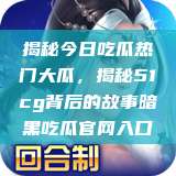 揭秘今日吃瓜热门大瓜，揭秘51cg背后的故事暗黑吃瓜官网入口  第1张