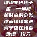 坤坤寒进桃子里，一场跨越时空的奇妙邂逅坤坤寒进桃子里在线看歌词二次元  第1张